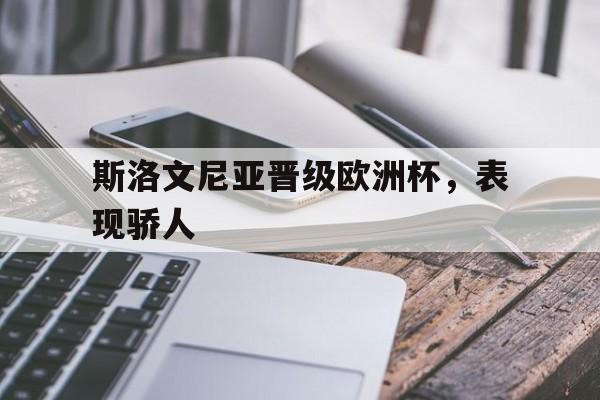 乐动体育-斯洛文尼亚晋级欧洲杯,表现骄人什么