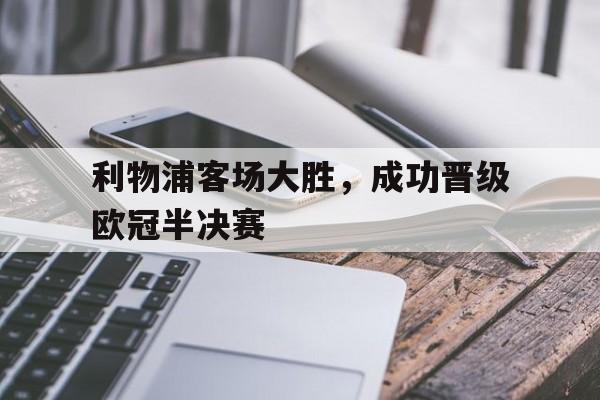 乐动体育入口-利物浦客场大胜,成功晋级欧冠半决赛视频